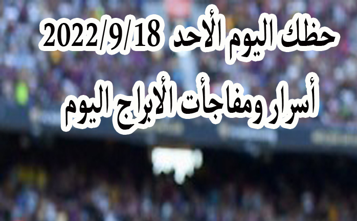 حظك اليوم الأحد 18/9/2022 Abraj الابراج اليوم الأحد 18-9-2022 وتوقعات الأبراج الأحد 18 أب/ سبتمبر 2022