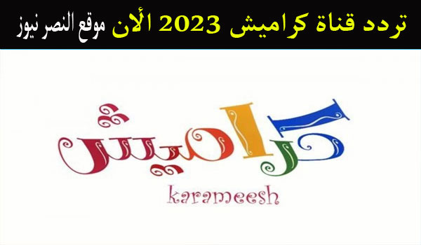 الآن .. تردد قناة كراميش 2023 للأطفال عرب سات ونايل سات تردد Karameesh Tv 2023