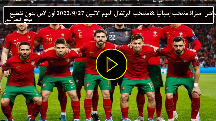 يلا شوت – مشاهدة مباراة منتخب البرتغال ومنتخب إسبانيا بث مباشر أون لاين اليوم الثلاثاء 27/9/2022