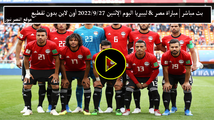 تلفزيون الفجر – بث مباشر مباراة منتخب مصر ومنتخب ليبيريا اليوم الثلاثاء 27-9-2022 مشاهدة أون لاين
